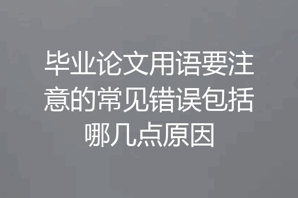 毕业论文用语要注意的常见错误包括哪几点原因