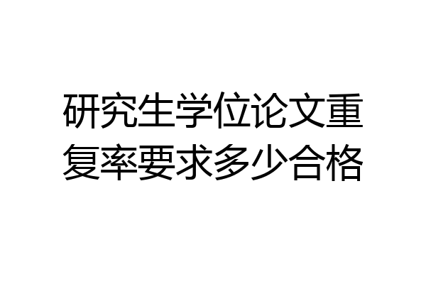 研究生学位论文重复率要求多少合格