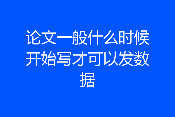 论文一般什么时候开始写才可以发数据