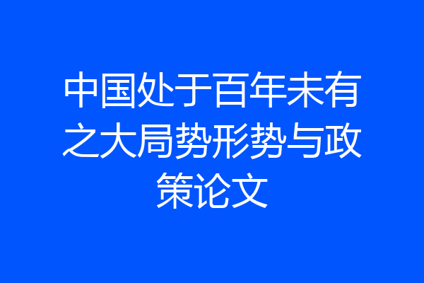 中国处于百年未有之大局势形势与政策论文