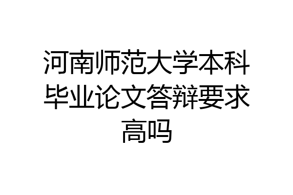 河南师范大学本科毕业论文答辩要求高吗