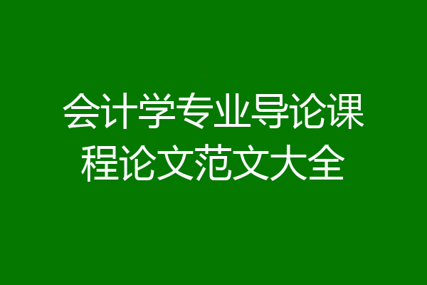 会计学专业导论课程论文范文大全