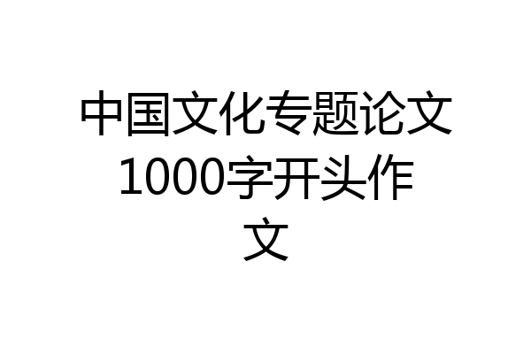 中国文化专题论文1000字开头作文