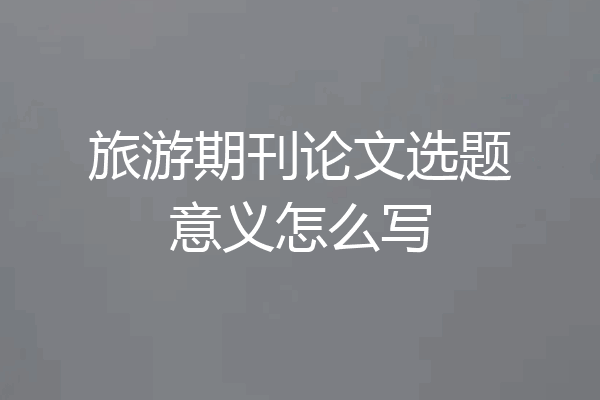 旅游期刊论文选题意义怎么写