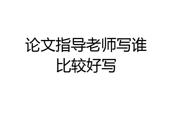 论文指导老师写谁比较好写