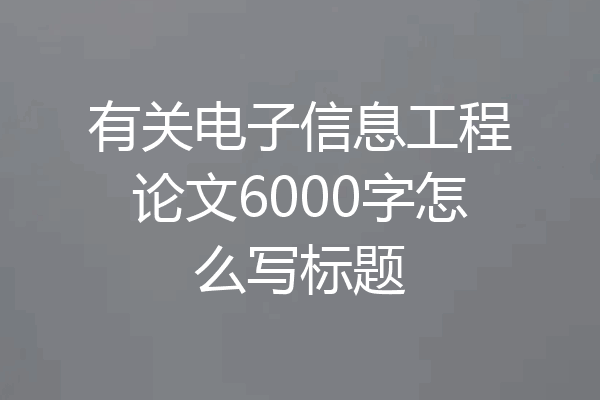 有关电子信息工程论文6000字怎么写标题