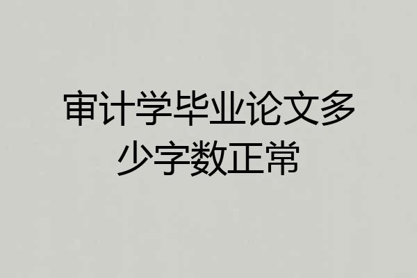 审计学毕业论文多少字数正常