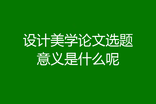 设计美学论文选题意义是什么呢