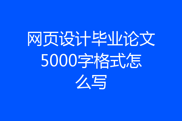 网页设计毕业论文5000字格式怎么写