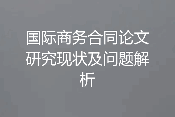 国际商务合同论文研究现状及问题解析