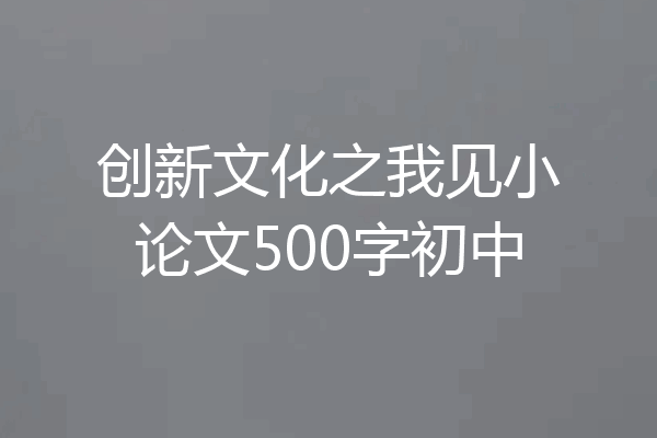 创新文化之我见小论文500字初中