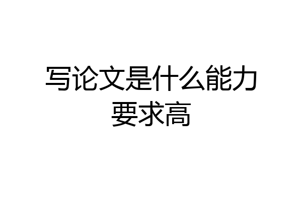 写论文是什么能力要求高