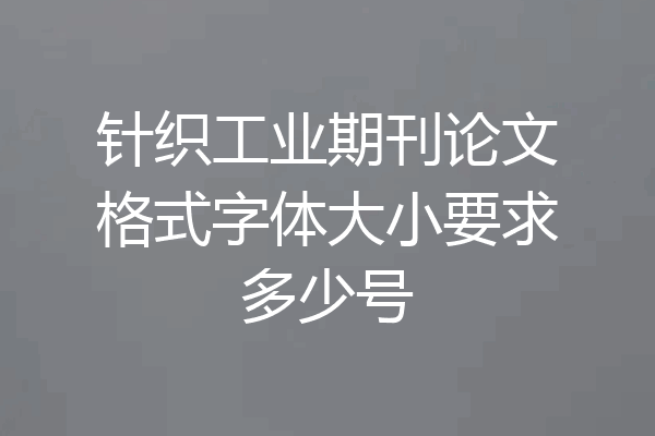 针织工业期刊论文格式字体大小要求多少号