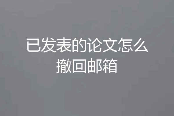已发表的论文怎么撤回邮箱