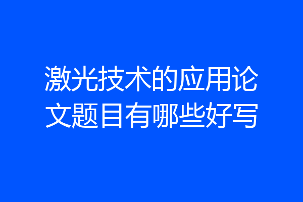 激光技术的应用论文题目有哪些好写