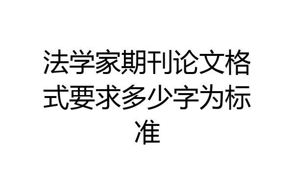 法学家期刊论文格式要求多少字为标准