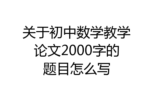 关于初中数学教学论文2000字的题目怎么写