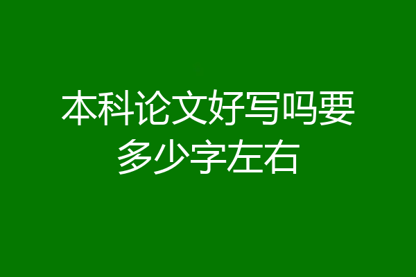 本科论文好写吗要多少字左右