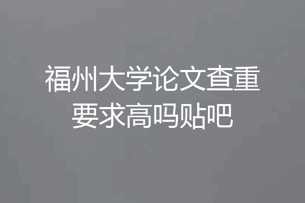福州大学论文查重要求高吗贴吧