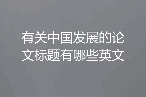 有关中国发展的论文标题有哪些英文