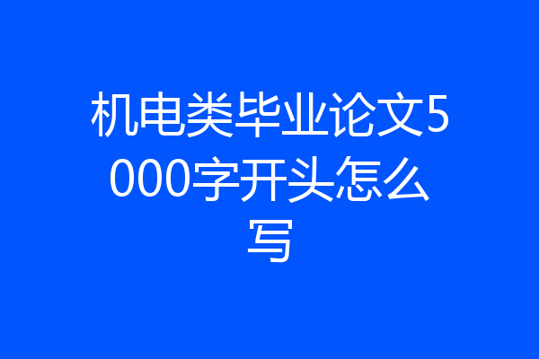 机电类毕业论文5000字开头怎么写