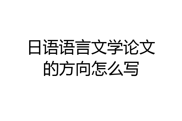 日语语言文学论文的方向怎么写