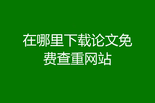 在哪里下载论文免费查重网站