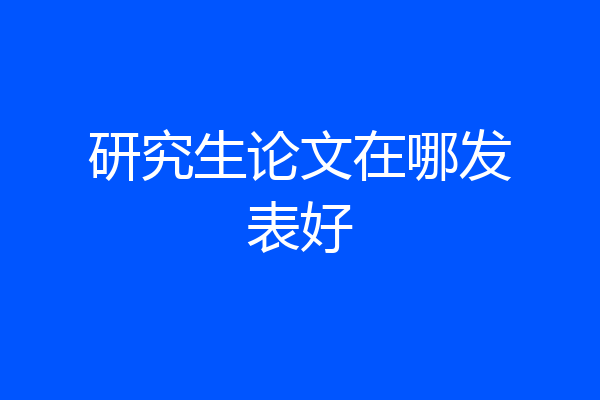 研究生论文在哪发表好