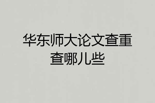 华东师大论文查重查哪儿些