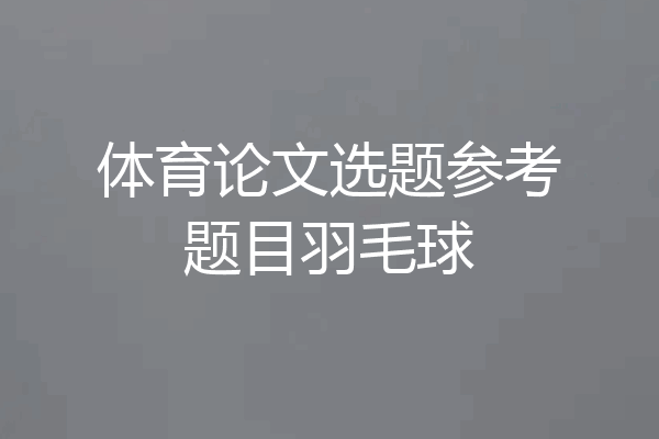 体育论文选题参考题目羽毛球