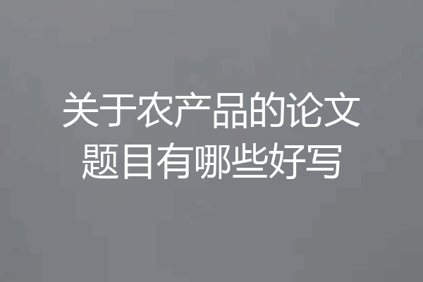 关于农产品的论文题目有哪些好写