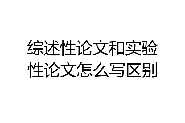 综述性论文和实验性论文怎么写区别