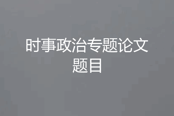 时事政治专题论文题目