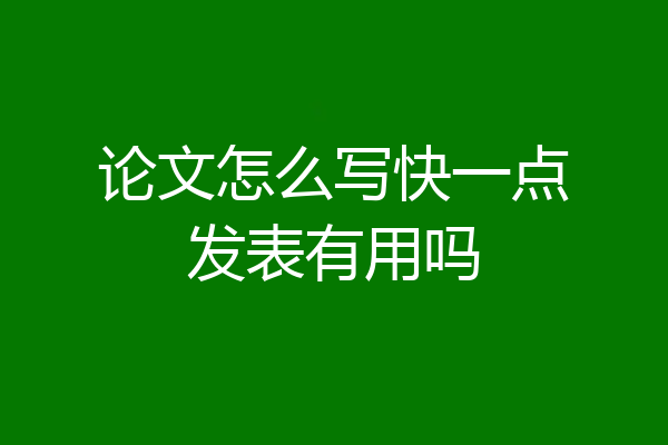 论文怎么写快一点发表有用吗