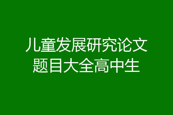 儿童发展研究论文题目大全高中生