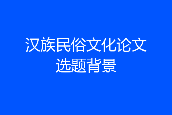 汉族民俗文化论文选题背景