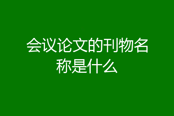 会议论文的刊物名称是什么