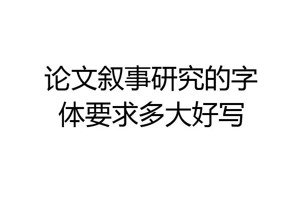 论文叙事研究的字体要求多大好写