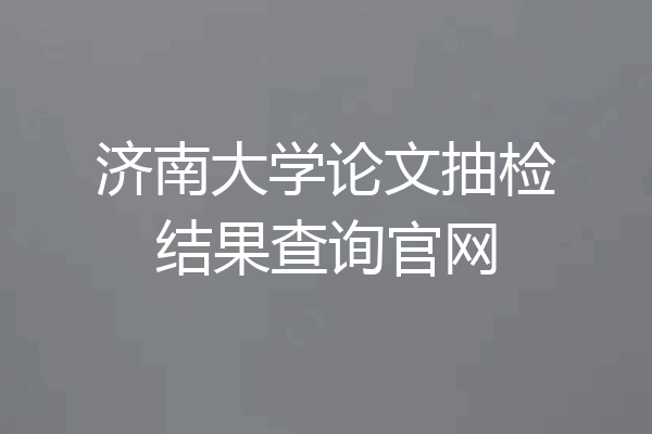 济南大学论文抽检结果查询官网