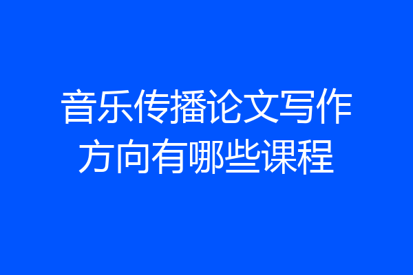 音乐传播论文写作方向有哪些课程