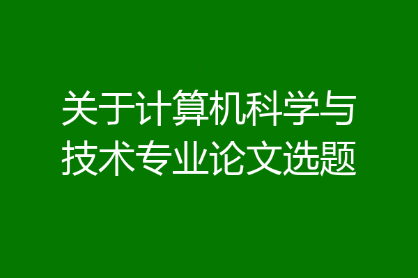 关于计算机科学与技术专业论文选题