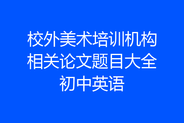 校外美术培训机构相关论文题目大全初中英语