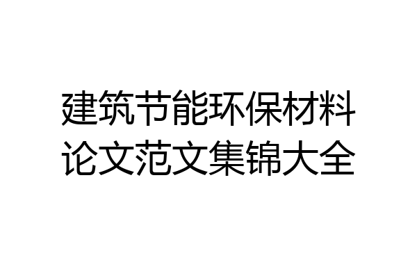 建筑节能环保材料论文范文集锦大全