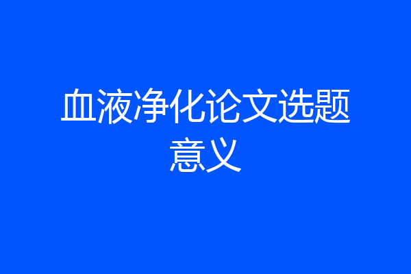 血液净化论文选题意义