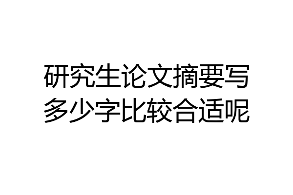 研究生论文摘要写多少字比较合适呢