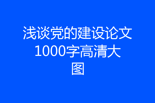 浅谈党的建设论文1000字高清大图