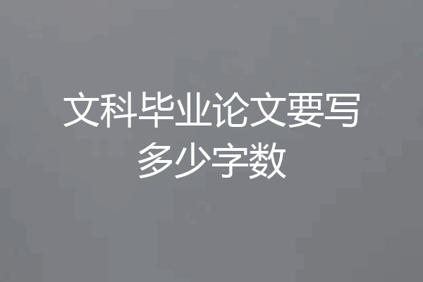 文科毕业论文要写多少字数