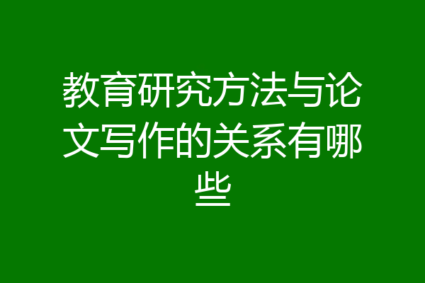 教育研究方法与论文写作的关系有哪些