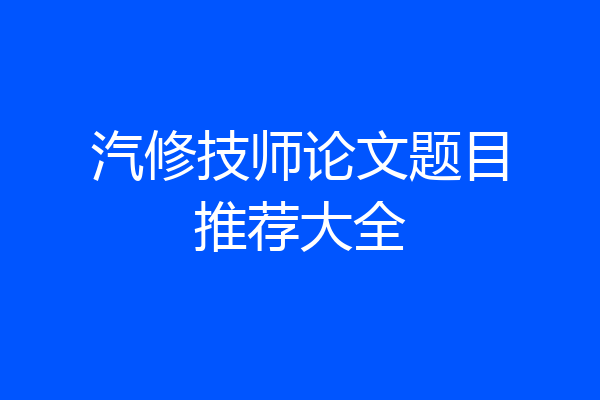 汽修技师论文题目推荐大全
