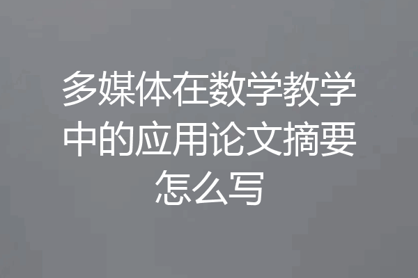 多媒体在数学教学中的应用论文摘要怎么写